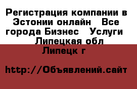 Регистрация компании в Эстонии онлайн - Все города Бизнес » Услуги   . Липецкая обл.,Липецк г.